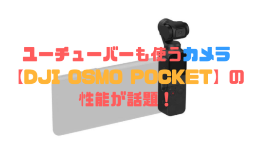 ユーチューバーも使うカメラ【DJI OSMO POCKET】の性能が話題！